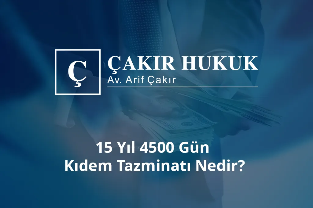 15 yıl 4500 gün kıdem tazminatı nedir