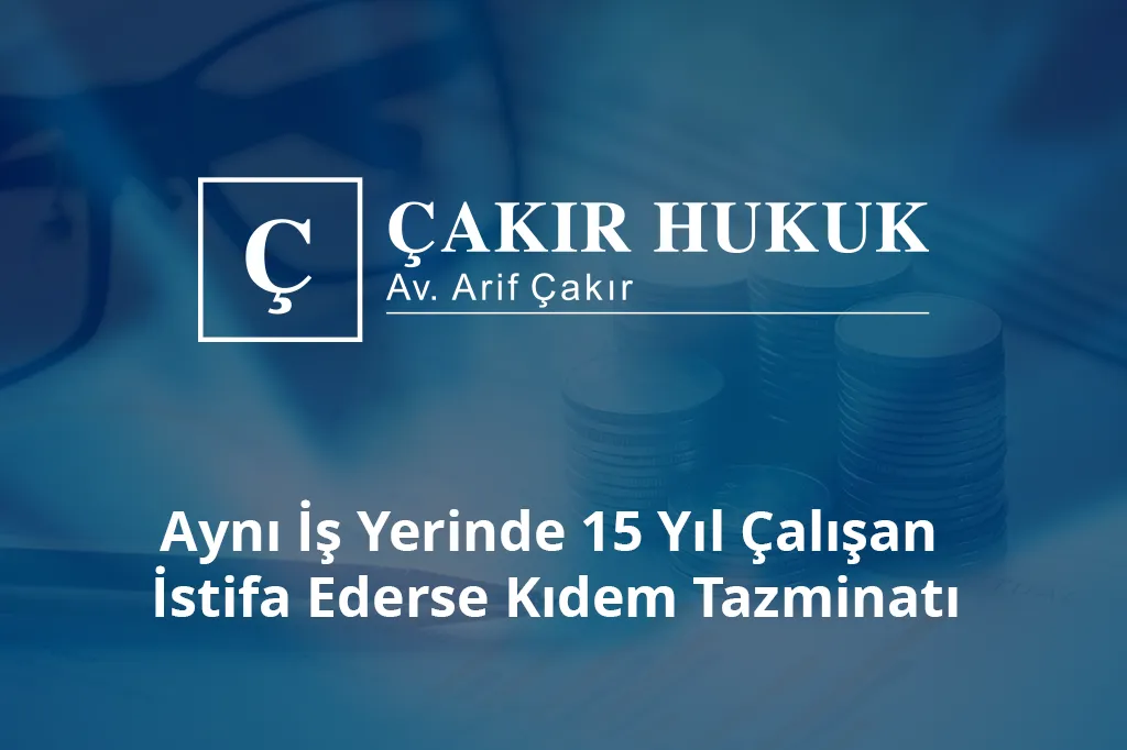 aynı iş yerinde 15 yıl çalışan istifa ederse kıdem tazminatı alabilir mi