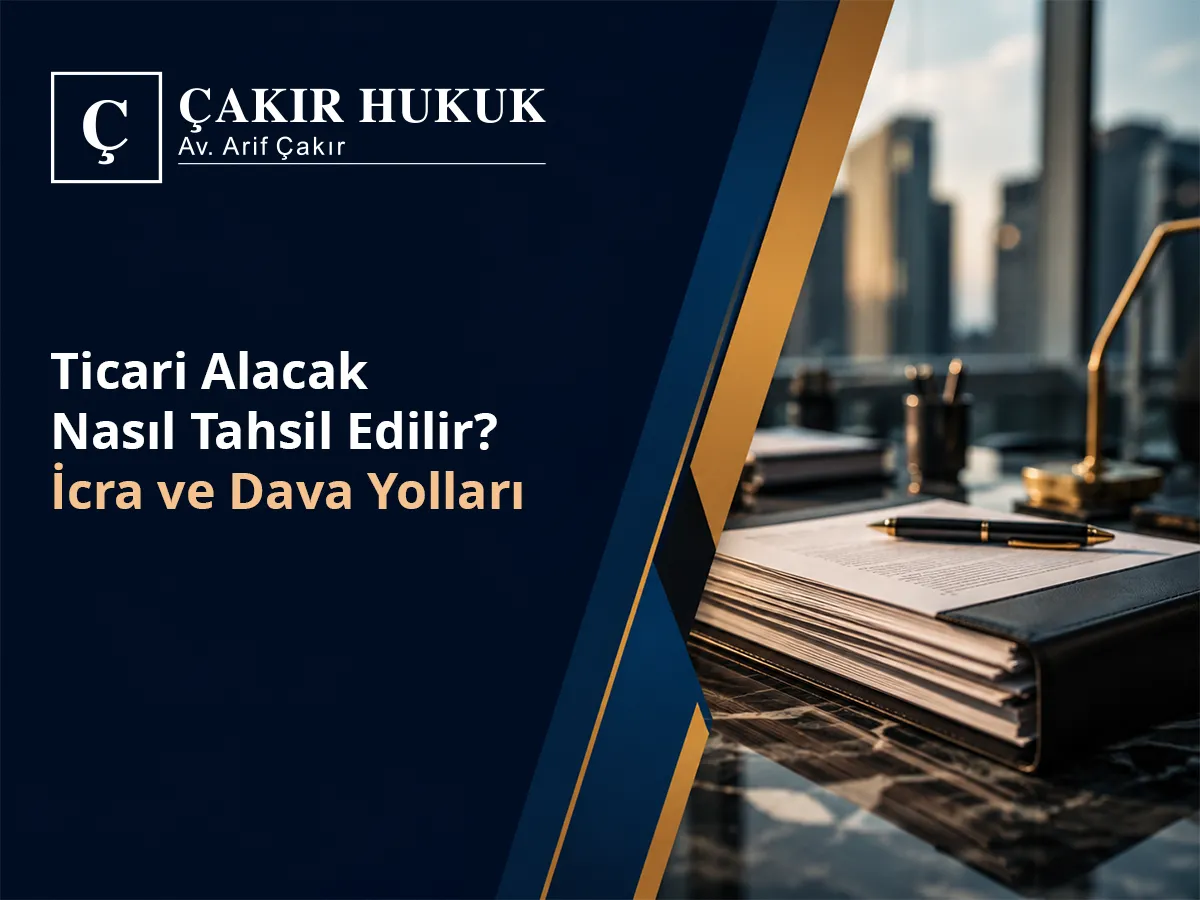 Ticari Alacak Nasıl Tahsil Edilir? (İcra ve Dava Yolları)