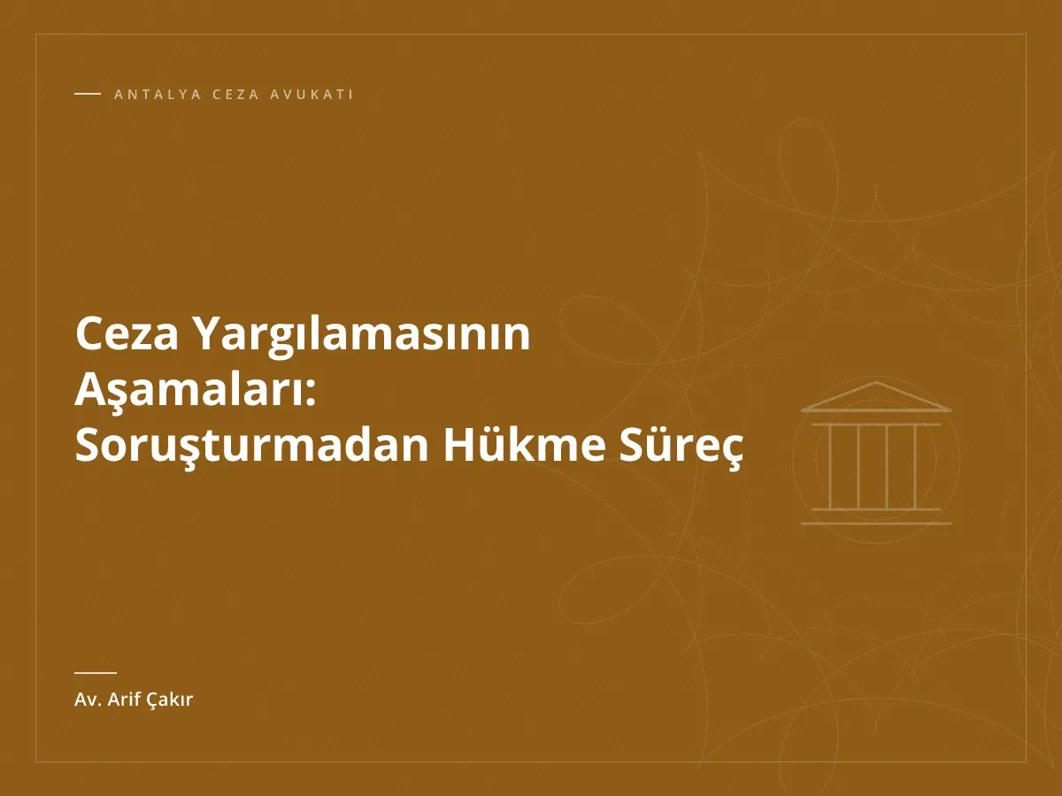 Ceza Yargılamasının Aşamaları: Soruşturmadan Hükme Süreç