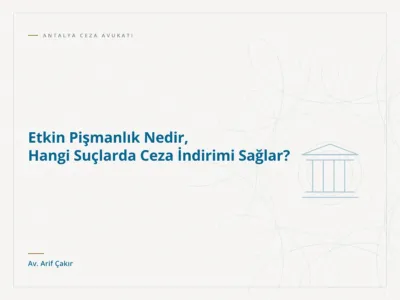 Etkin Pişmanlık Nedir, Hangi Suçlarda Ceza İndirimi Sağlar?