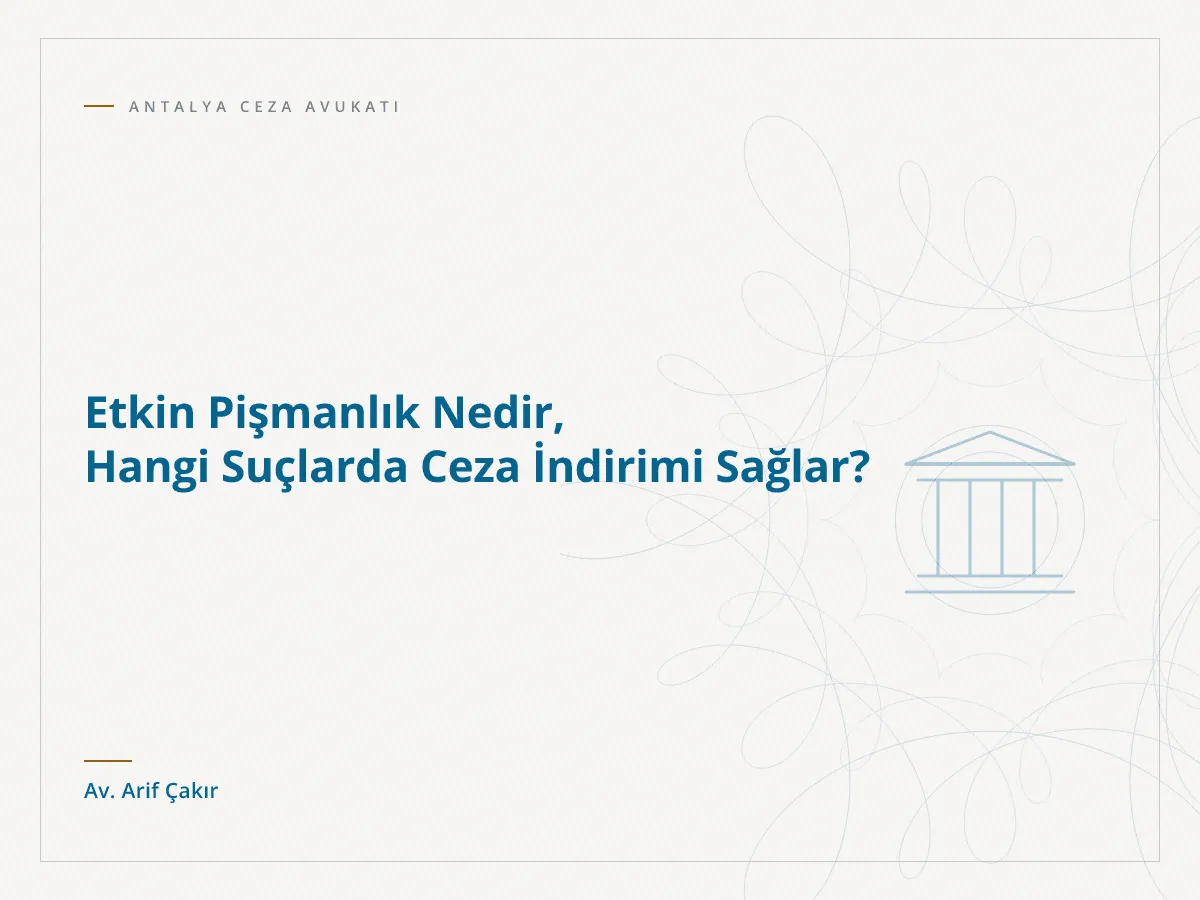 Etkin Pişmanlık Nedir, Hangi Suçlarda Ceza İndirimi Sağlar?