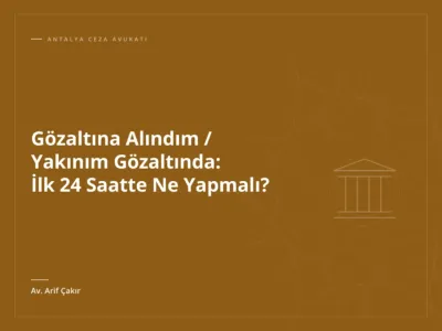 Gözaltına Alındım / Yakınım Gözaltında: İlk 24 Saatte Ne Yapmalı?