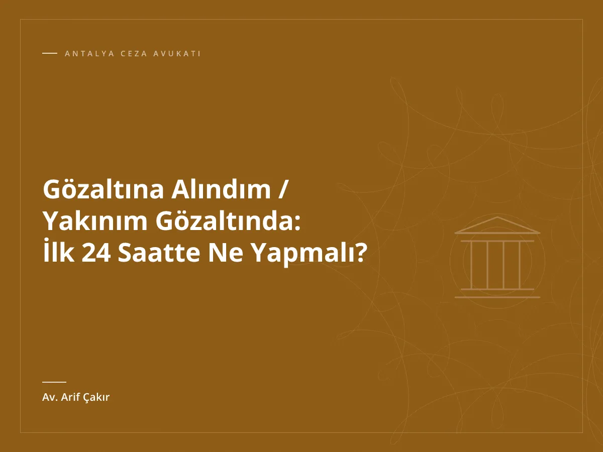 Gözaltına Alındım / Yakınım Gözaltında: İlk 24 Saatte Ne Yapmalı?