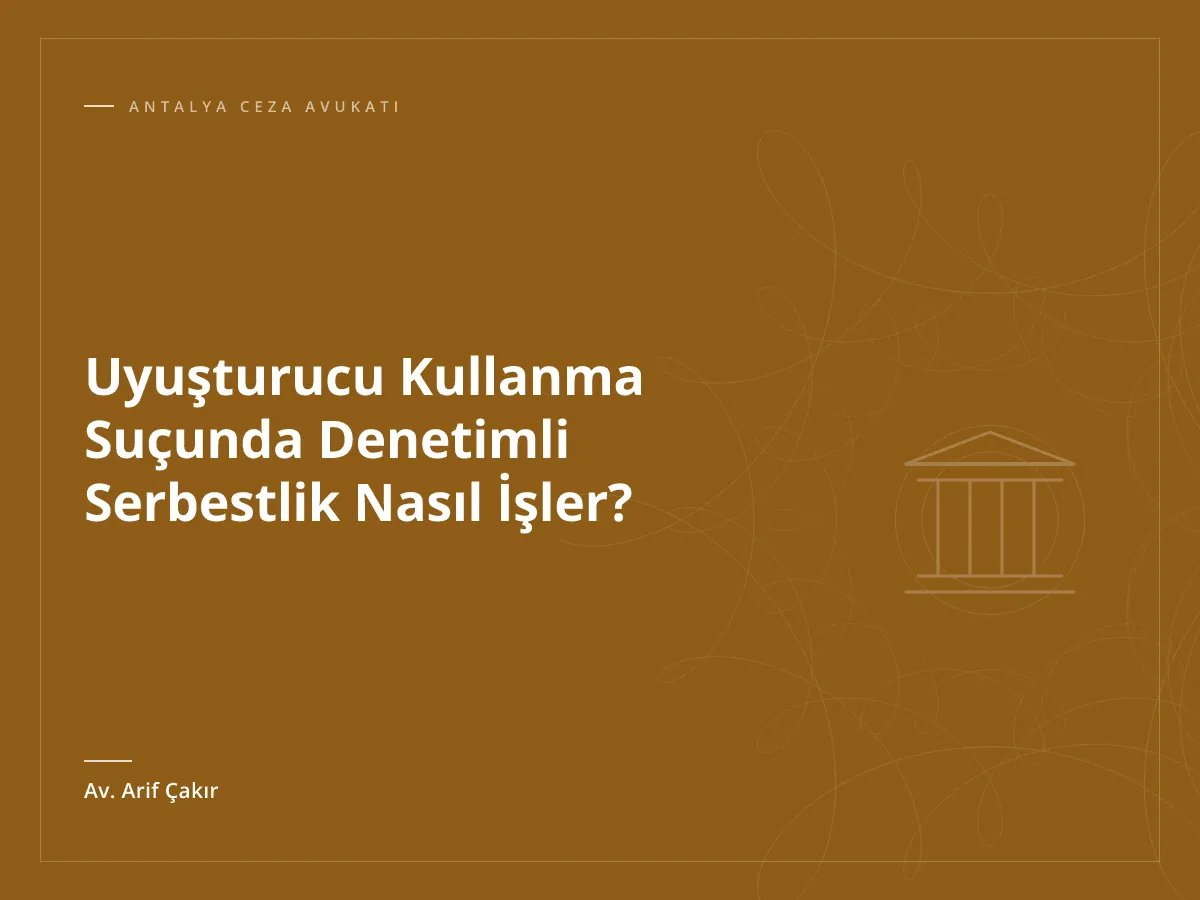 Uyuşturucu Kullanma Suçunda Denetimli Serbestlik Nasıl İşler?