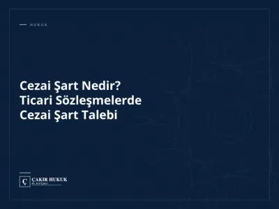 Cezai Şart Nedir? Ticari Sözleşmelerde Cezai Şart Talebi