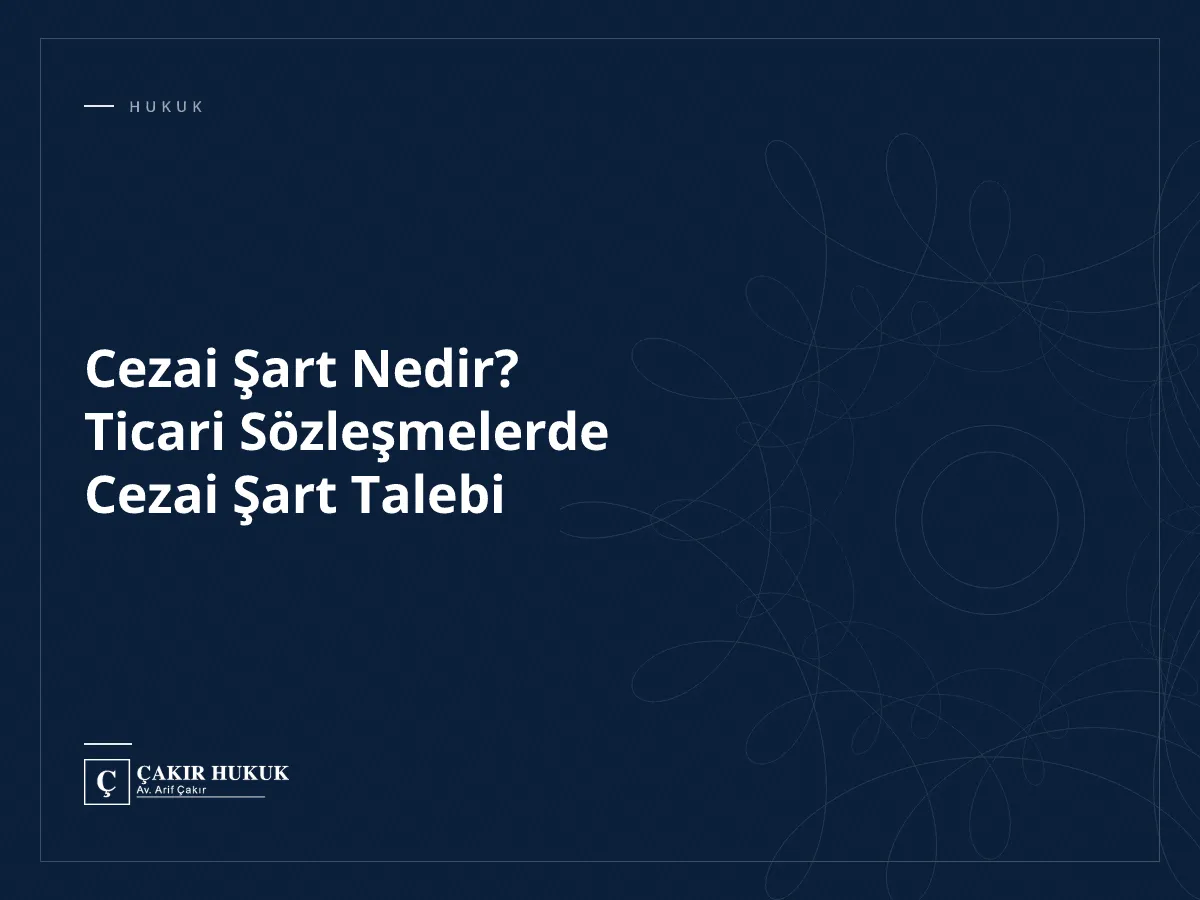 Cezai Şart Nedir? Ticari Sözleşmelerde Cezai Şart Talebi
