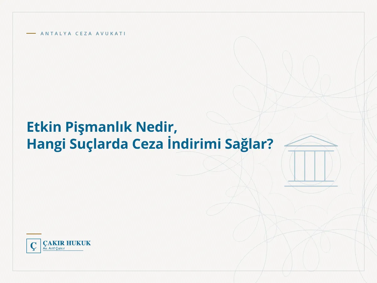 Etkin Pişmanlık Nedir, Hangi Suçlarda Ceza İndirimi Sağlar?