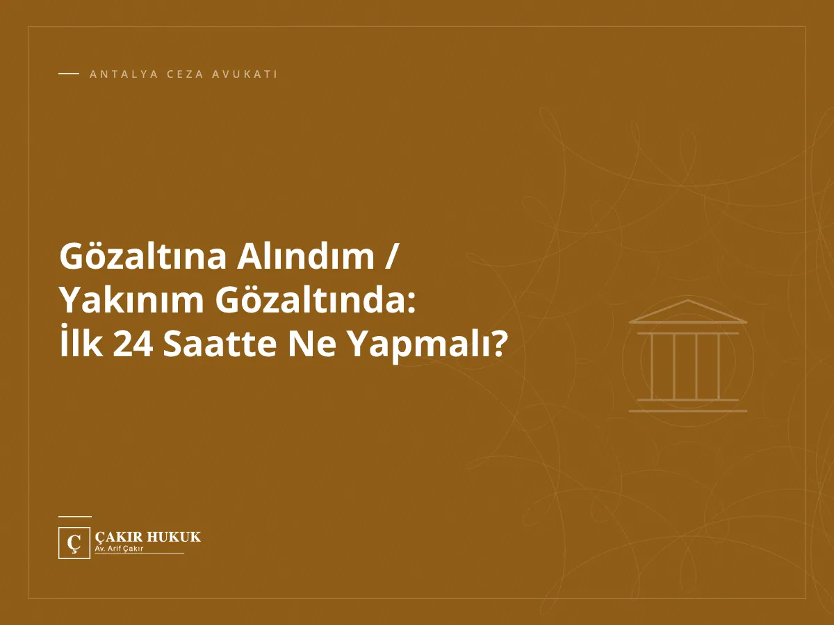 Gözaltına Alındım / Yakınım Gözaltında: İlk 24 Saatte Ne Yapmalı?
