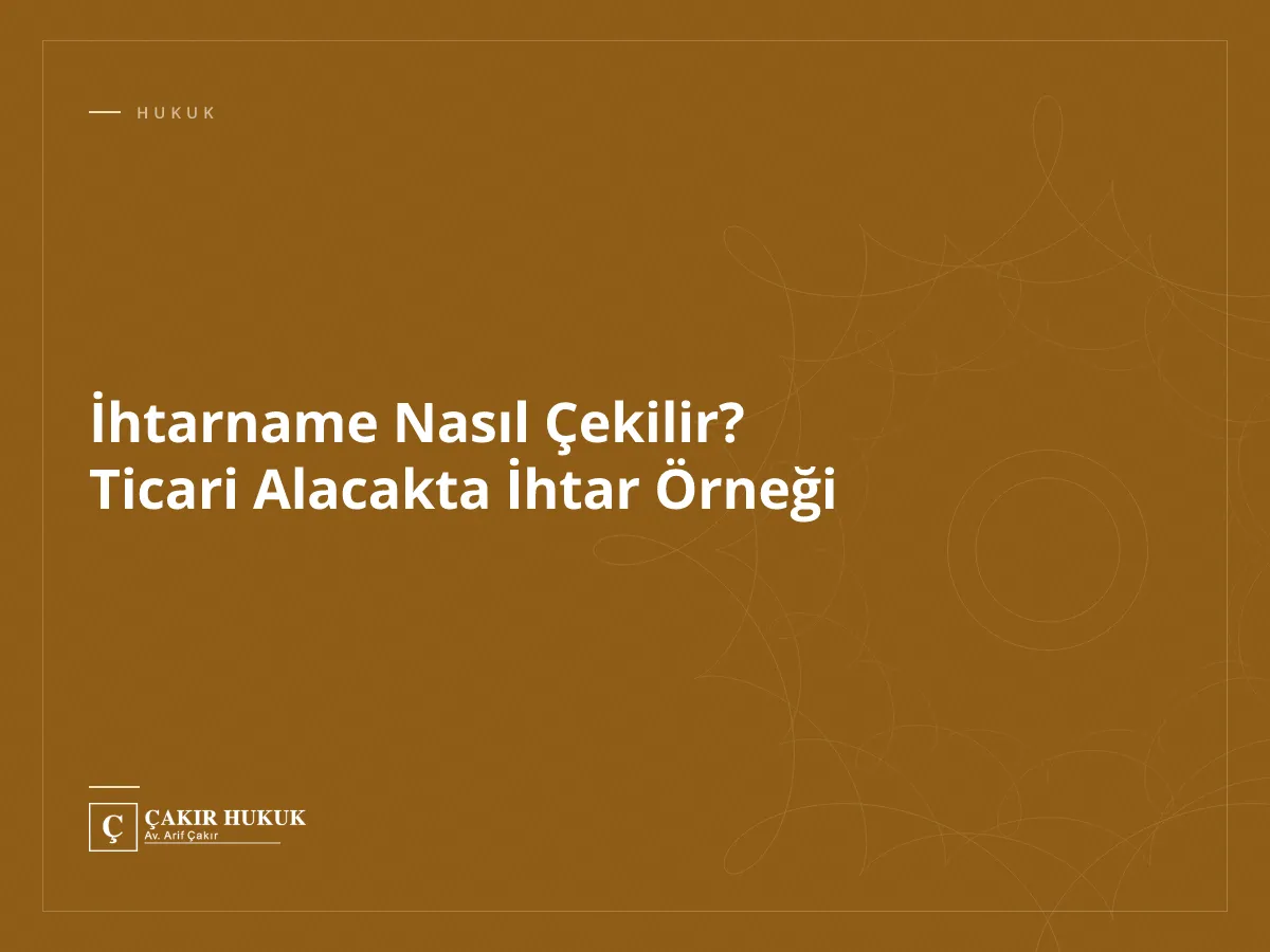 İhtarname Nasıl Çekilir? Ticari Alacakta İhtar Örneği