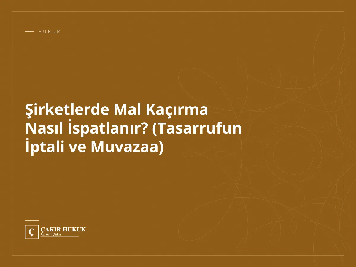 Şirketlerde Mal Kaçırma Nasıl İspatlanır? (Tasarrufun İptali ve Muvazaa)