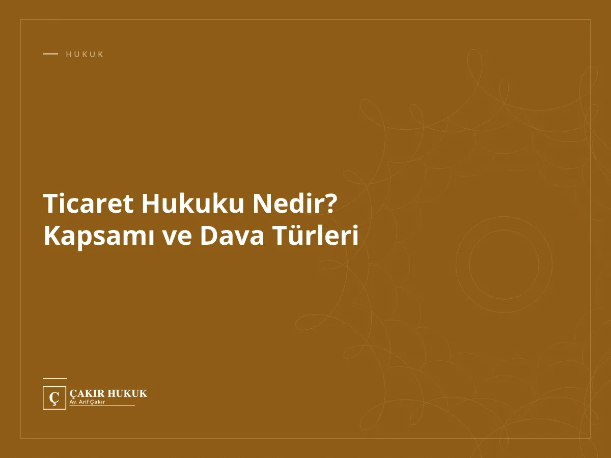 Ticaret Hukuku Nedir? Kapsamı ve Dava Türleri