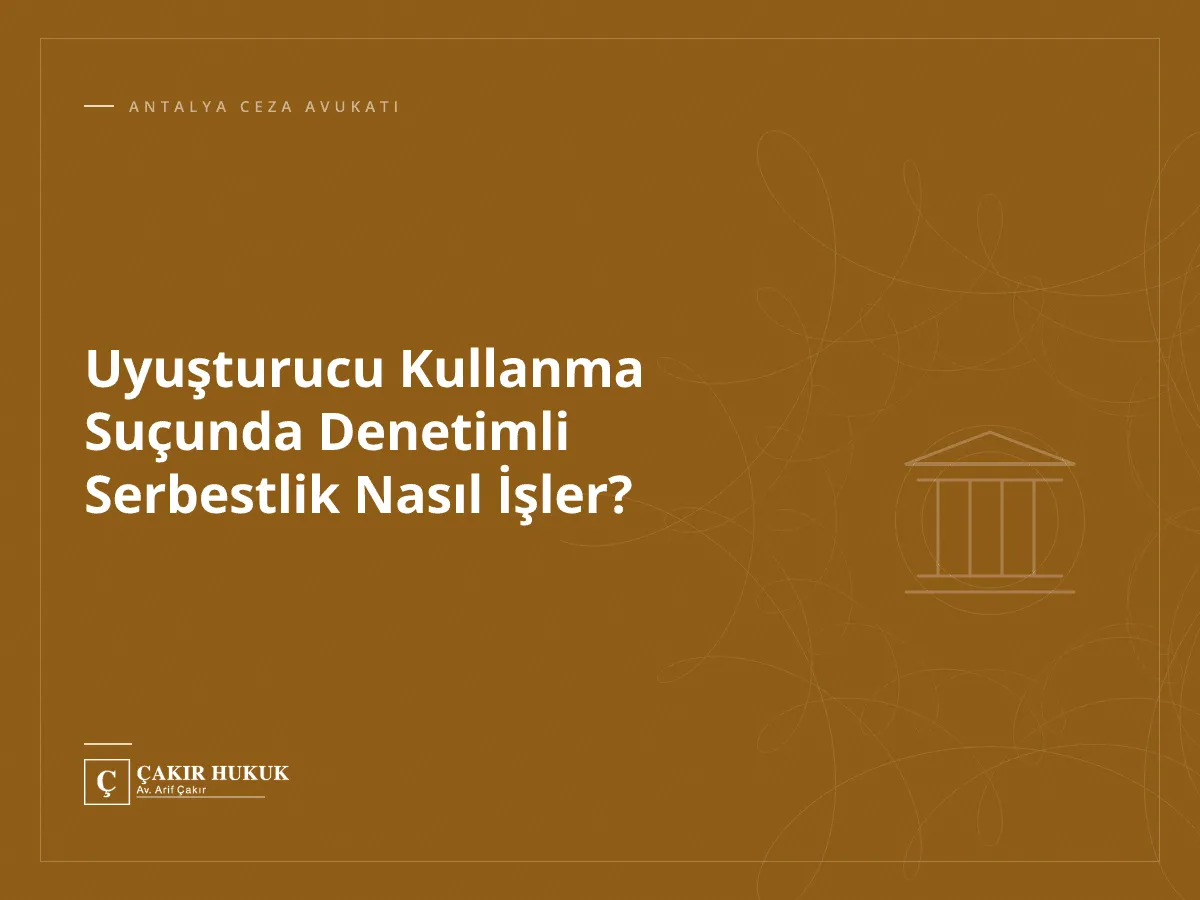 Uyuşturucu Kullanma Suçunda Denetimli Serbestlik Nasıl İşler?
