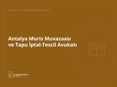 Antalya Muris Muvazaası ve Tapu İptal-Tescil Avukatı