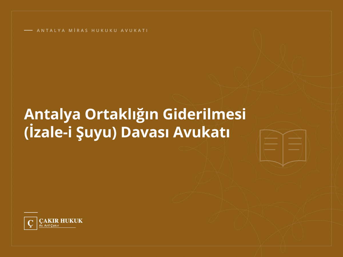 Antalya Ortaklığın Giderilmesi (İzale-i Şuyu) Davası Avukatı