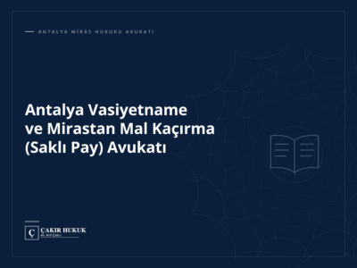Antalya Vasiyetname ve Mirastan Mal Kaçırma (Saklı Pay) Avukatı