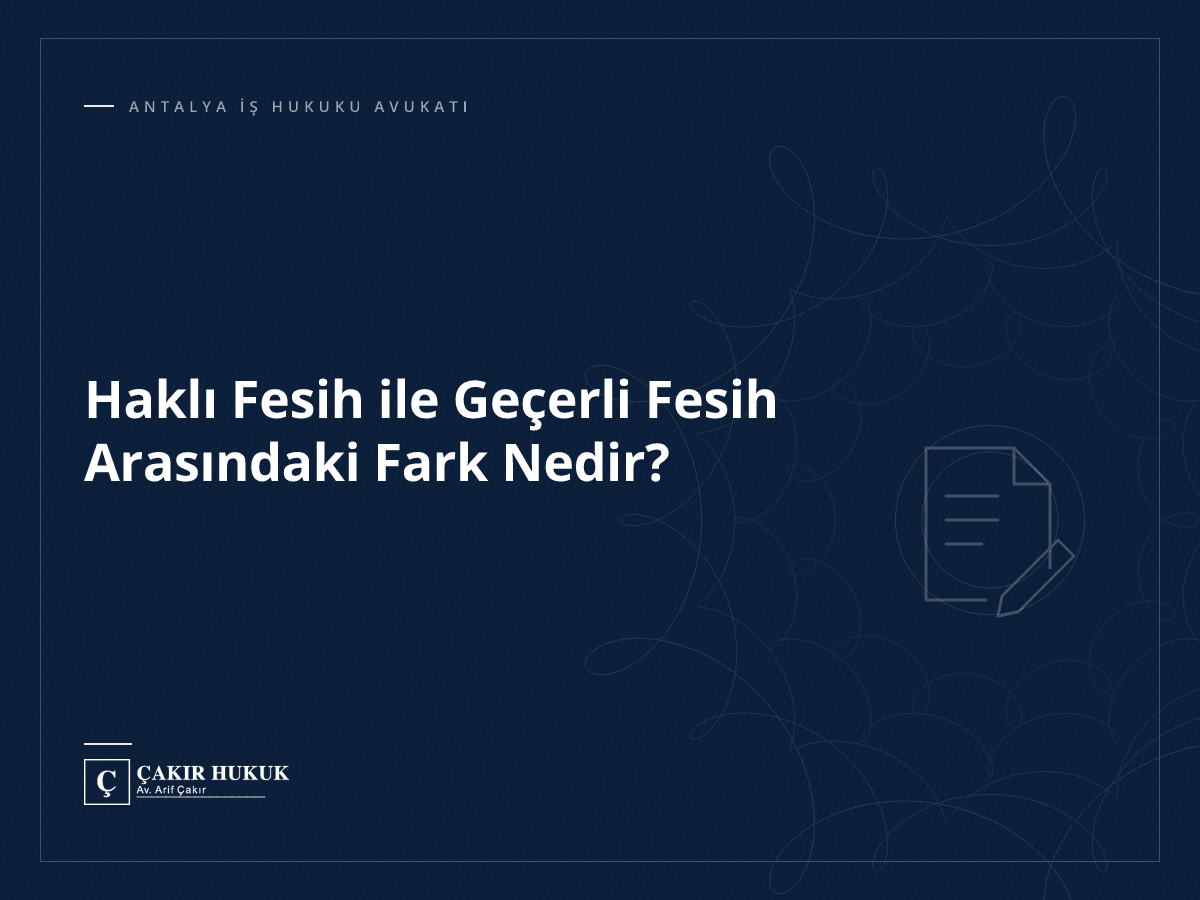 Haklı Fesih ile Geçerli Fesih Arasındaki Fark Nedir?