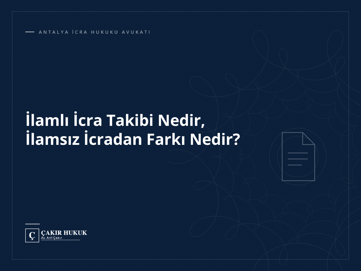 İlamlı İcra Takibi Nedir, İlamsız İcradan Farkı Nedir?
