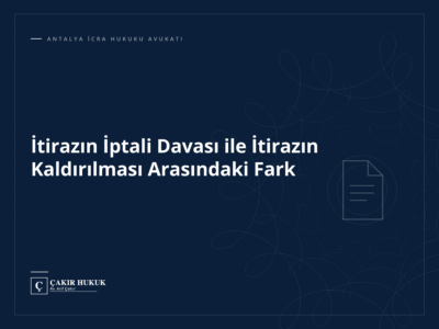 İtirazın İptali Davası ile İtirazın Kaldırılması Arasındaki Fark