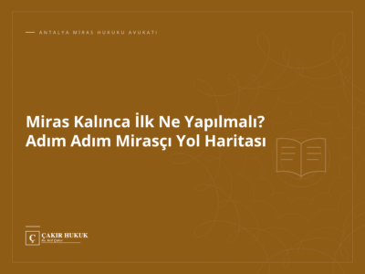 Miras Kalınca İlk Ne Yapılmalı? Adım Adım Mirasçı Yol Haritası