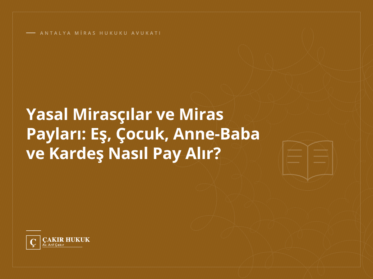 Yasal Mirasçılar ve Miras Payları: Eş, Çocuk, Anne-Baba ve Kardeş Nasıl Pay Alır?