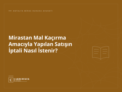 Mirastan Mal Kaçırma Amacıyla Yapılan Satışın İptali Nasıl İstenir?