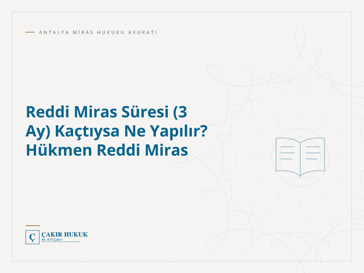 Reddi Miras Süresi (3 Ay) Kaçtıysa Ne Yapılır? Hükmen Reddi Miras
